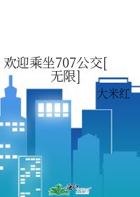 歡迎乘坐707公交[無限](大米紅)全文免費閱讀最新章節 - 178小說網