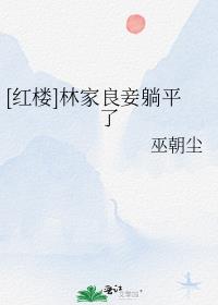 [紅樓]林家良妾躺平了(巫朝塵)全文免費閱讀最新章節 - 178小說網