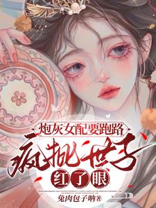 炮灰女配要跑路 瘋批世子紅了眼